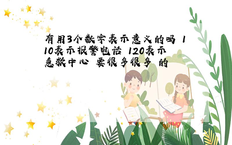 有用3个数字表示意义的吗 110表示报警电话 120表示急救中心 要很多很多 的