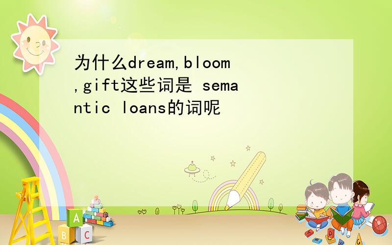 为什么dream,bloom,gift这些词是 semantic loans的词呢