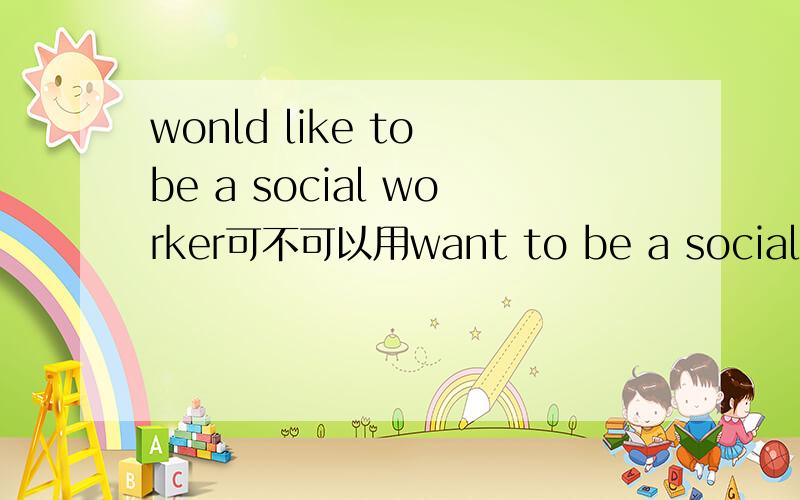 wonld like to be a social worker可不可以用want to be a social wor