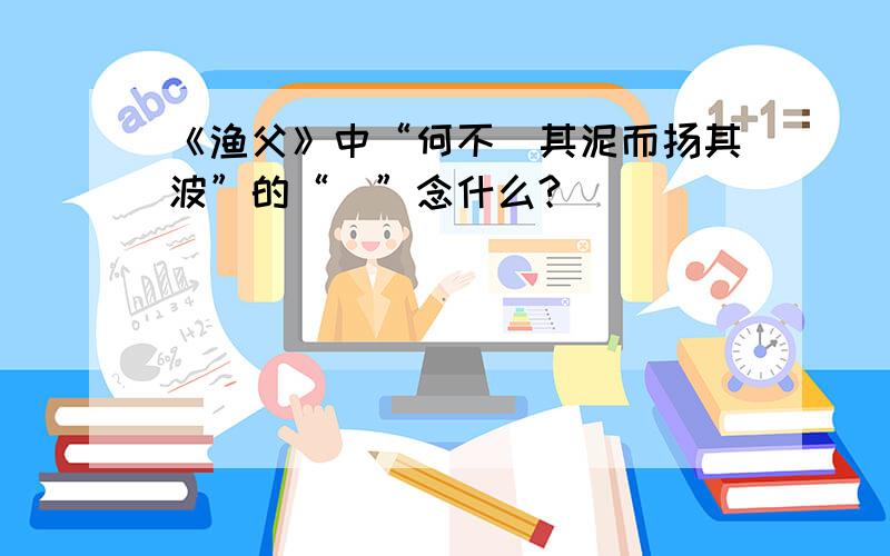 《渔父》中“何不淈其泥而扬其波”的“淈”念什么?