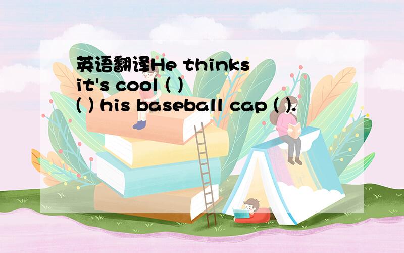 英语翻译He thinks it's cool ( ) ( ) his baseball cap ( ).