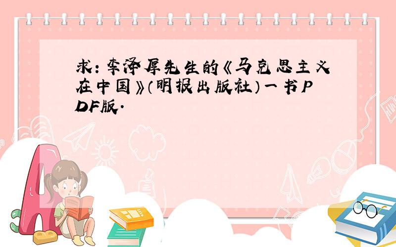 求：李泽厚先生的《马克思主义在中国》（明报出版社）一书PDF版.