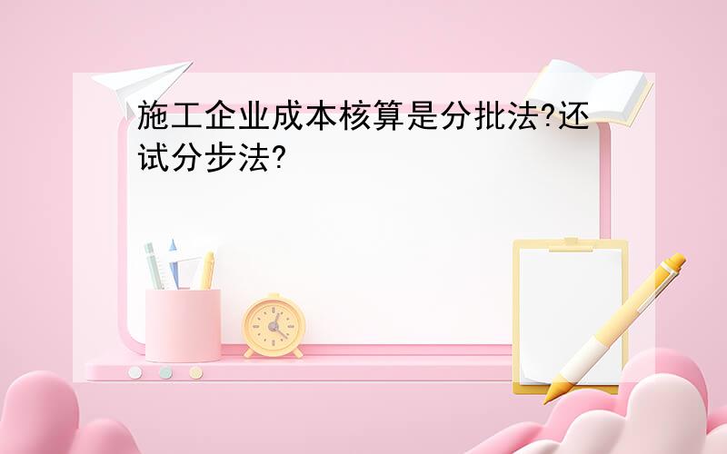 施工企业成本核算是分批法?还试分步法?