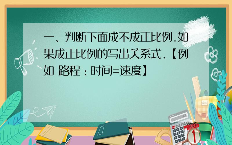 一、判断下面成不成正比例.如果成正比例的写出关系式.【例如 路程：时间=速度】