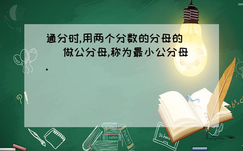 通分时,用两个分数的分母的（ ）做公分母,称为最小公分母.