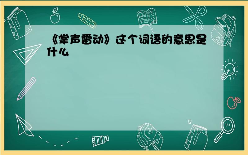 《掌声雷动》这个词语的意思是什么