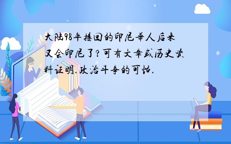 大陆98年接回的印尼华人后来又会印尼了?可有文章或历史资料证明.政治斗争的可怕.