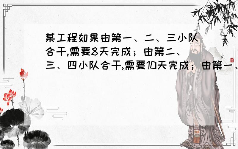 某工程如果由第一、二、三小队合干,需要8天完成；由第二、三、四小队合干,需要10天完成；由第一、四小队合干,需15天完成