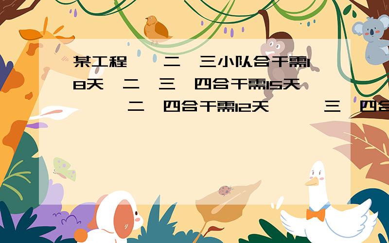 某工程一、二、三小队合干需18天,二、三、四合干需15天,一、二、四合干需12天,一、三、四合干需20天,