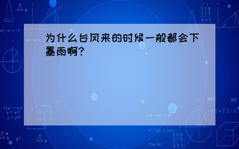 为什么台风来的时候一般都会下暴雨啊?