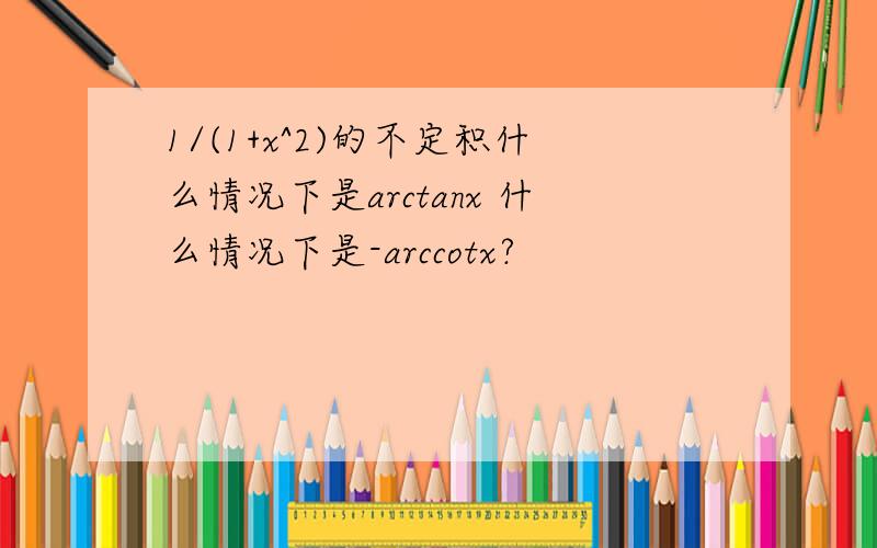 1/(1+x^2)的不定积什么情况下是arctanx 什么情况下是-arccotx?