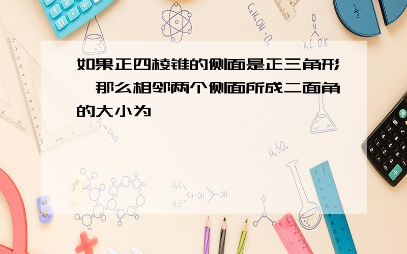 如果正四棱锥的侧面是正三角形,那么相邻两个侧面所成二面角的大小为