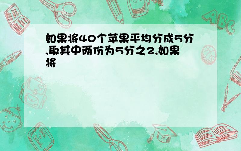 如果将40个苹果平均分成5分,取其中两份为5分之2,如果将