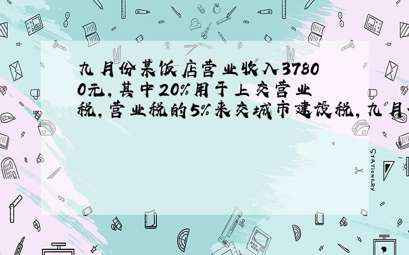 九月份某饭店营业收入37800元,其中20%用于上交营业税,营业税的5%来交城市建设税,九月份需交税多少元?