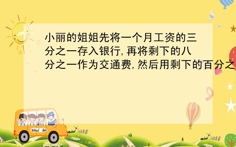 小丽的姐姐先将一个月工资的三分之一存入银行,再将剩下的八分之一作为交通费,然后用剩下的百分之二十多60元购买书籍和杂志,