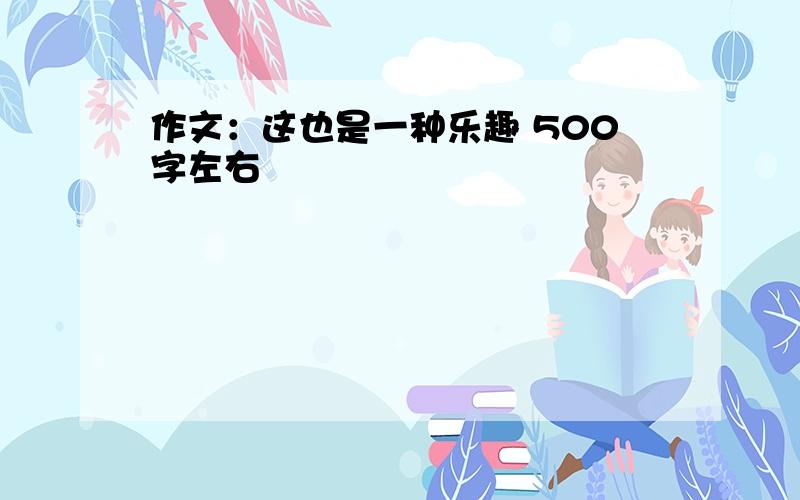 作文：这也是一种乐趣 500字左右