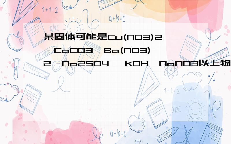 某固体可能是Cu(NO3)2、CaCO3、Ba(NO3)2、Na2SO4 、KOH、NaNO3以上物质中的一种或几种,某