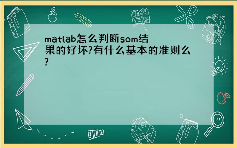 matlab怎么判断som结果的好坏?有什么基本的准则么?