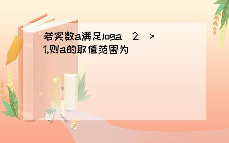 若实数a满足loga(2)>1,则a的取值范围为