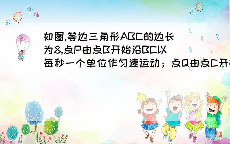 如图,等边三角形ABC的边长为8,点P由点B开始沿BC以每秒一个单位作匀速运动；点Q由点C开始沿C- A-B以每秒2个