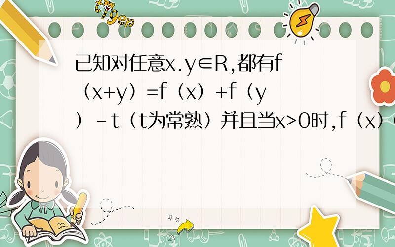 已知对任意x.y∈R,都有f（x+y）=f（x）+f（y）-t（t为常熟）并且当x>0时,f（x）0