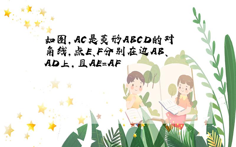 如图,AC是菱形ABCD的对角线,点E、F分别在边AB、AD上,且AE=AF