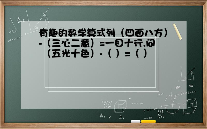 有趣的数学算式列（四面八方）-（三心二意）=一目十行,问 （五光十色）-（ ）=（ ）