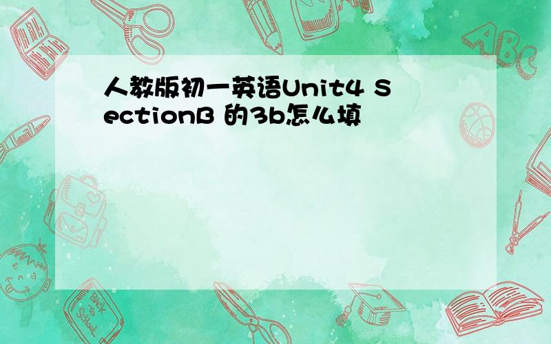 人教版初一英语Unit4 SectionB 的3b怎么填