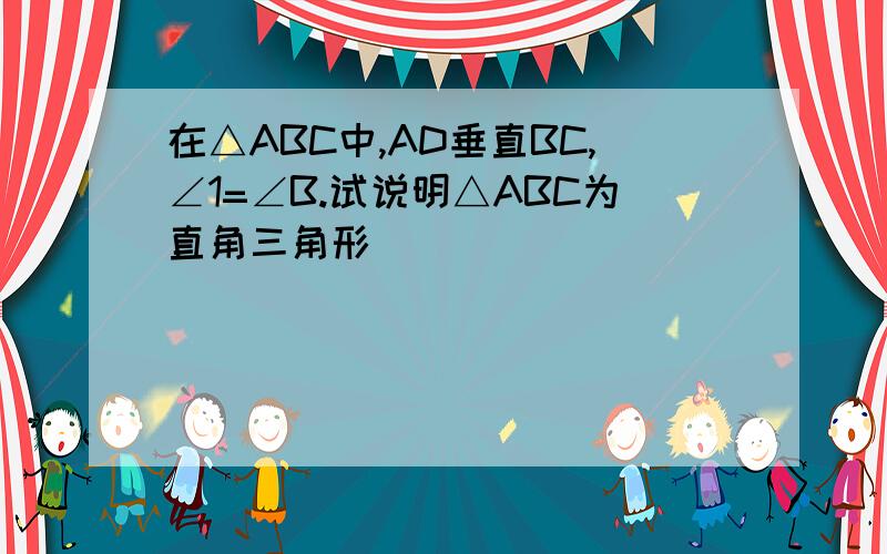 在△ABC中,AD垂直BC,∠1=∠B.试说明△ABC为直角三角形