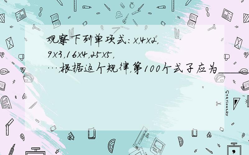 观察下列单项式：x，4x2，9x3，16x4，25x5，…，根据这个规律，第100个式子应为______．