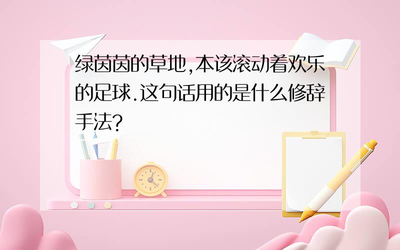 绿茵茵的草地,本该滚动着欢乐的足球.这句话用的是什么修辞手法?