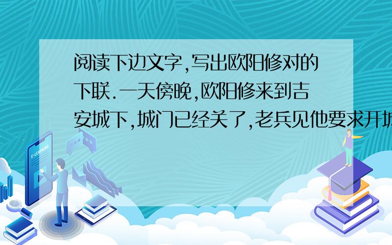 阅读下边文字,写出欧阳修对的下联.一天傍晚,欧阳修来到吉安城下,城门已经关了,老兵见他要求开城门,