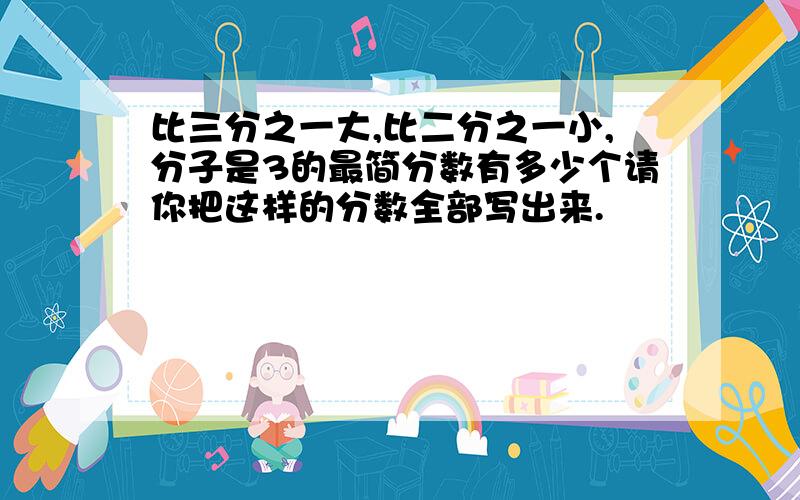 比三分之一大,比二分之一小,分子是3的最简分数有多少个请你把这样的分数全部写出来.