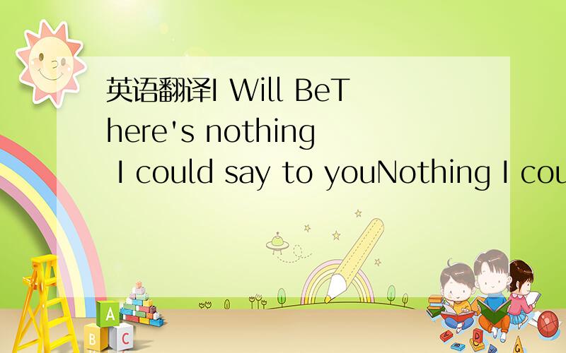 英语翻译I Will BeThere's nothing I could say to youNothing I cou