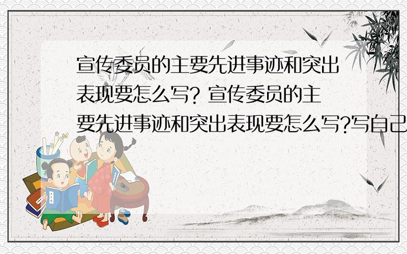 宣传委员的主要先进事迹和突出表现要怎么写? 宣传委员的主要先进事迹和突出表现要怎么写?写自己的! 要写自己出黑板报的感想