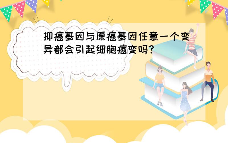 抑癌基因与原癌基因任意一个变异都会引起细胞癌变吗?