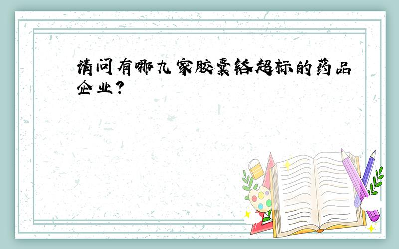 请问有哪九家胶囊铬超标的药品企业?