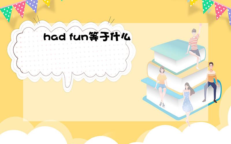 had fun等于什么