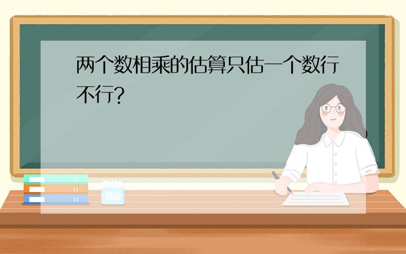 两个数相乘的估算只估一个数行不行?