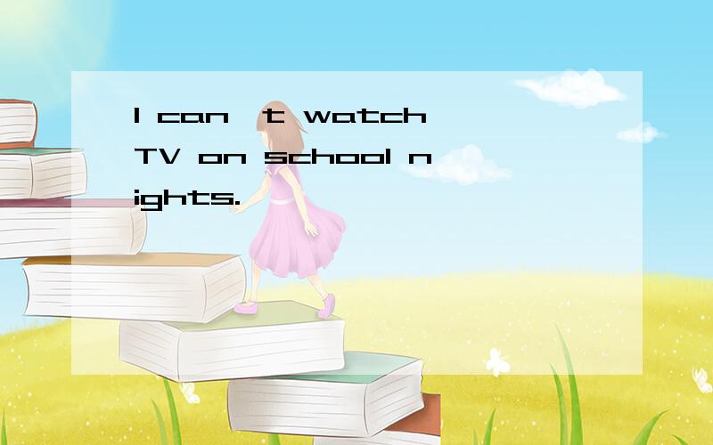 I can't watch TV on school nights.