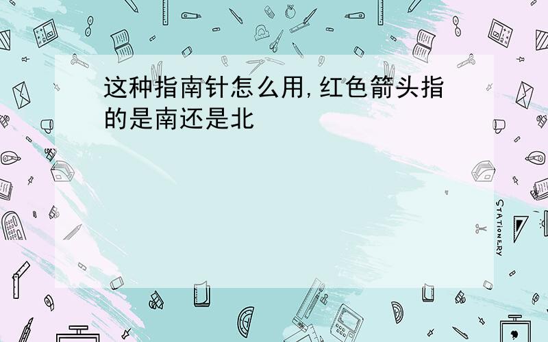 这种指南针怎么用,红色箭头指的是南还是北