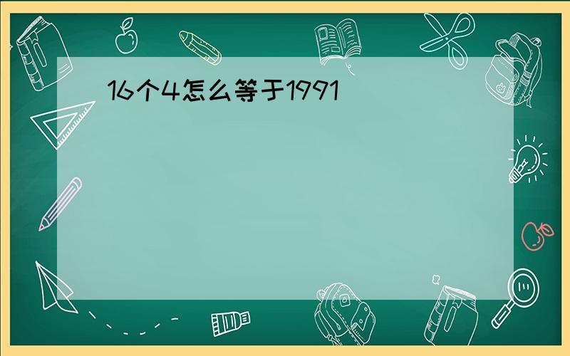 16个4怎么等于1991