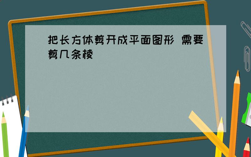 把长方体剪开成平面图形 需要剪几条棱