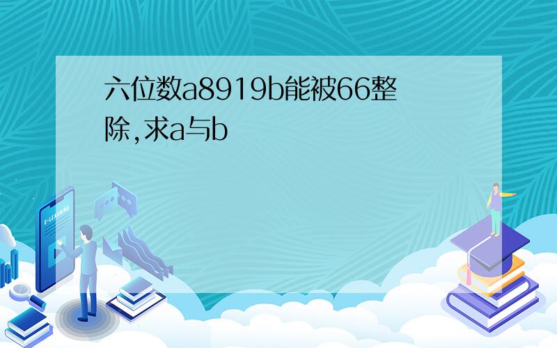 六位数a8919b能被66整除,求a与b