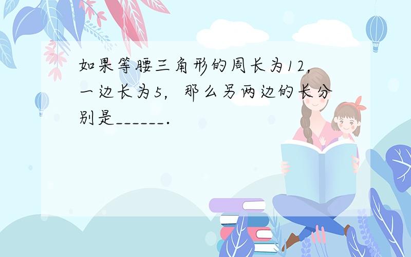 如果等腰三角形的周长为12，一边长为5，那么另两边的长分别是______．