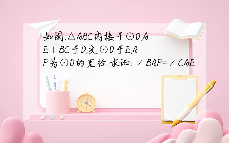 如图，△ABC内接于⊙O，AE⊥BC于D，交⊙O于E，AF为⊙O的直径，求证：∠BAF=∠CAE．