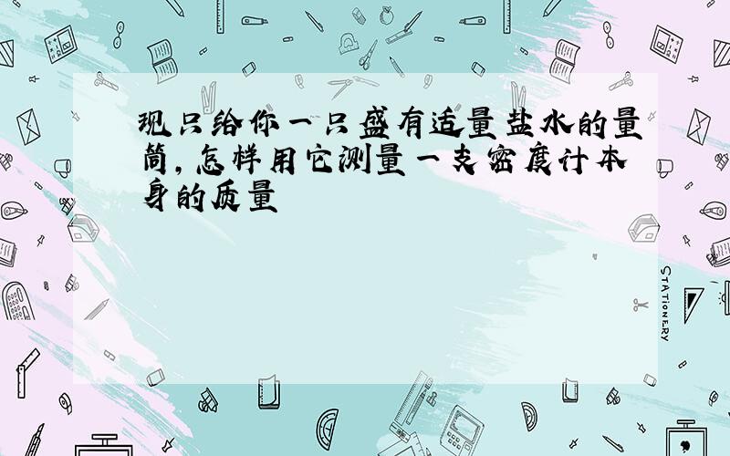 现只给你一只盛有适量盐水的量筒,怎样用它测量一支密度计本身的质量