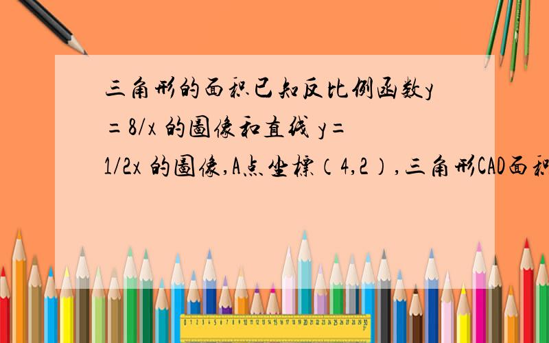 三角形的面积已知反比例函数y=8/x 的图像和直线 y=1/2x 的图像,A点坐标（4,2）,三角形CAD面积为6,求C