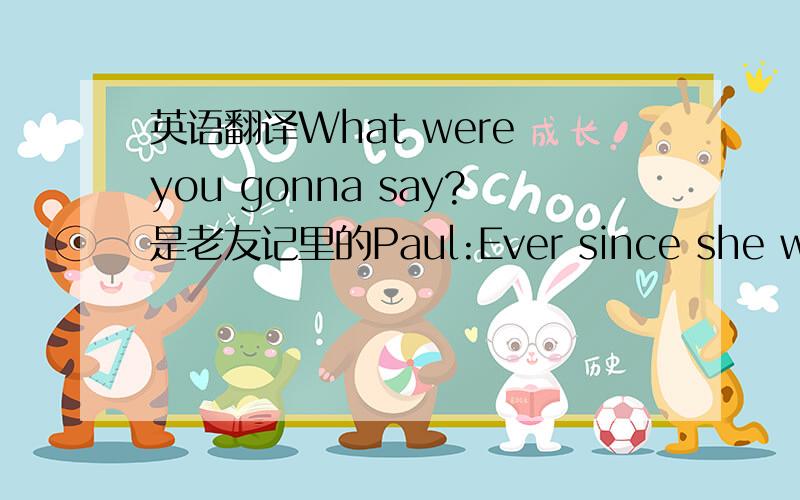 英语翻译What were you gonna say?是老友记里的Paul:Ever since she walked