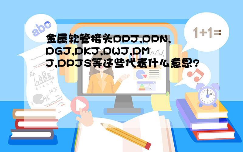 金属软管接头DPJ,DPN,DGJ,DKJ,DWJ,DMJ,DPJS等这些代表什么意思?